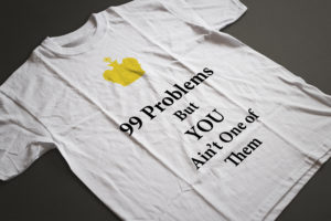 99 Problems But You Ain't One of Them T-Shirts