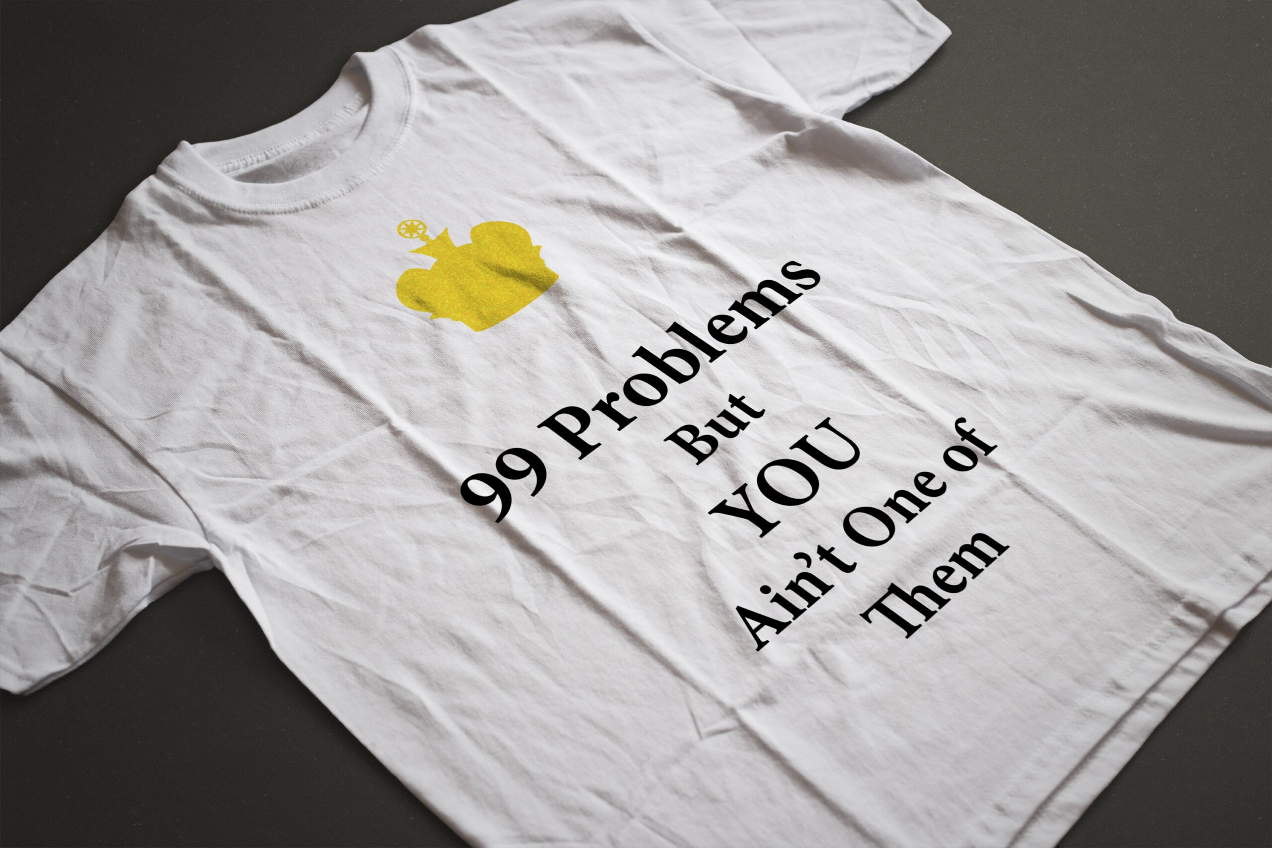 99 Problems But You Ain't One of Them T-Shirts