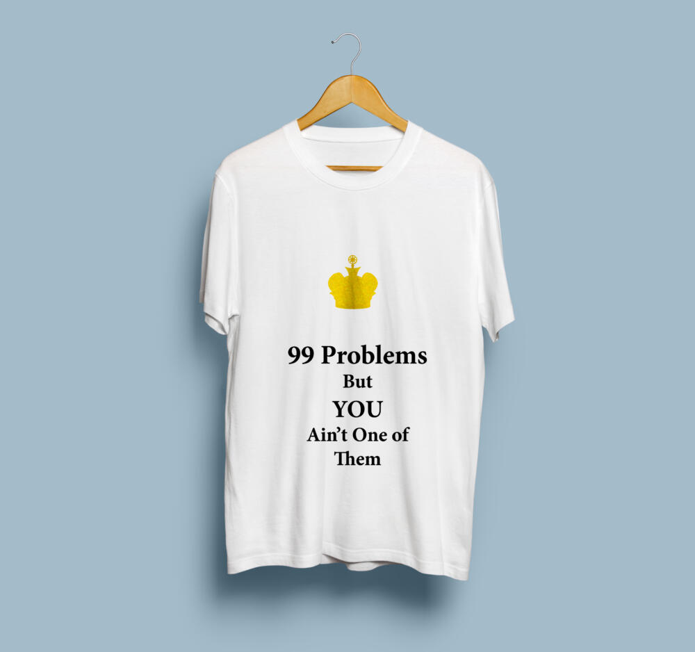 99 Problems But You Ain't One of Them T-Shirts