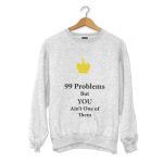 99 Problems Sweatshirt But You Aint One of Them Sweatshirts