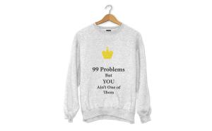 99 Problems Sweatshirt But You Aint One of Them Sweatshirts