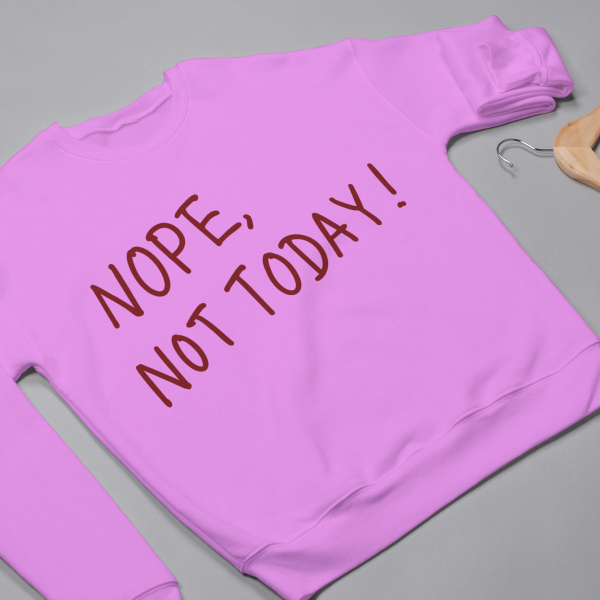 Nope, Not Today Sweatshirts