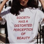 Society has a Distorted Perception of Beauty T-Shirts