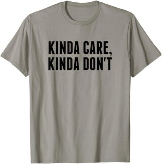 Kinda Care Kinda Dont T-Shirts
