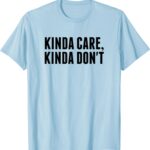 Kinda Care Kinda Dont T-Shirts