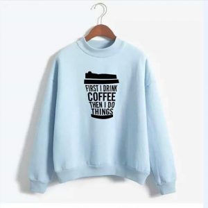 First I Drink Coffee Then I do Things Sweatshirts