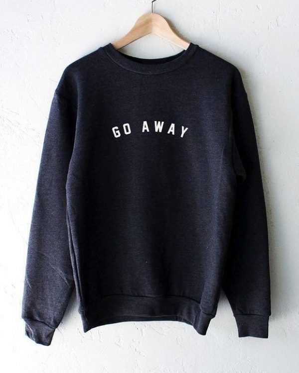 Go Away Sweatshirt Go Away Sweatshirt