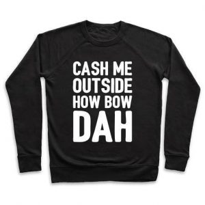 Cash Me Outside Sweatshirt