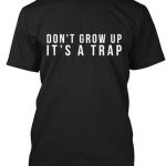 Do not grow up it is a trap T-shirt