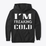 I am Freaking Cold Hoodies