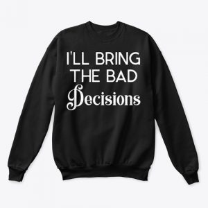 I will Bring The Bad Decisions Sweatshirt