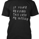 If youre reading this cash me outside T-shirts
