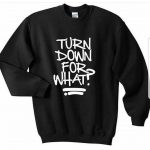 Turn Down for What Sweatshirts