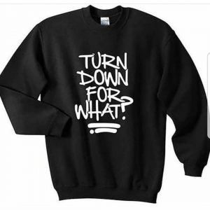 Turn Down for What Sweatshirts