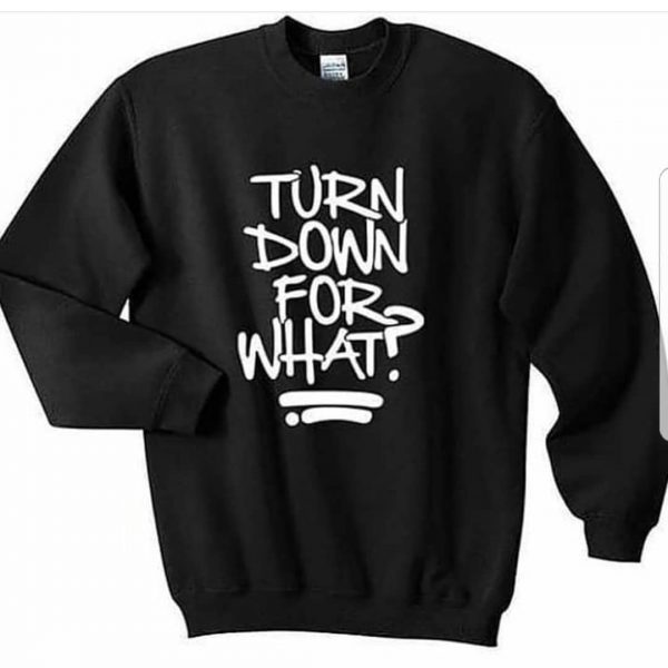 Turn Down for What Sweatshirts