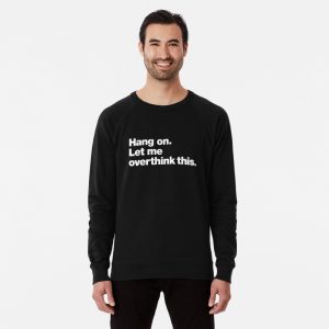 Hang on. Let me overthink this Sweatshirts