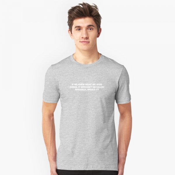 If We Knew What We Were Doing Then It Wouldnt Be Called Research Would It T-Shirt