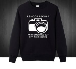 I I Shoot People And Sometimes To Cuts Off Their Heads Sweatshirts