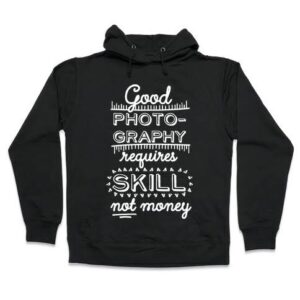 Good Photo-Graphy Requires Skill Not Money Hoodies