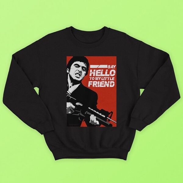 Say Hello My Little Friend Sweatshirt Say Hello My Little Friend Sweatshirt