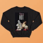 I Am So Hot Sweatshirt