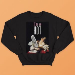 I Am So Hot Sweatshirt