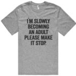 I'm Slowly Becoming An Adult Please Make It Stop. T-Shirt