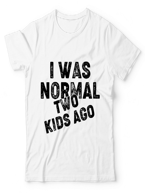 I Was Normal Two Kids Ago I Was Normal Two Kids Ago