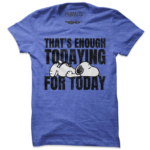 That's Enough Todaying For Today T-Shirts