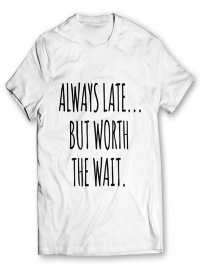 Always Late But Worth The Wait T-Shirts