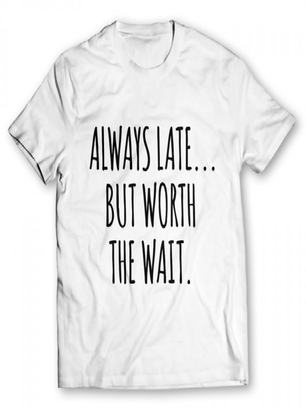 Always Late But Worth The Wait T-Shirts