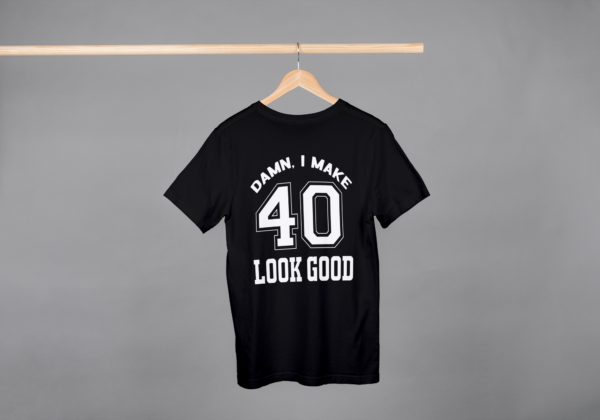 Damn I Make 40 Look Good T-shirt Damn I Make 40 Look Good T-shirt