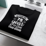 It Took Me 75 Years To Look This Good T-shirt