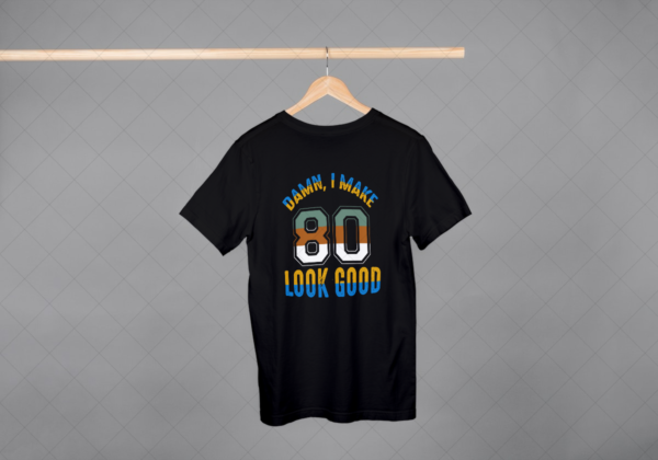 Damn I Make 80 Look Good T-shirt Damn I Make 80 Look Good T-shirt