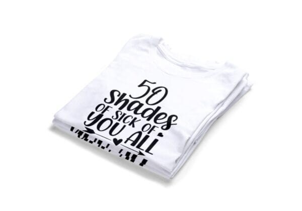 50 Shades Of Sick Of You All T-shirts2