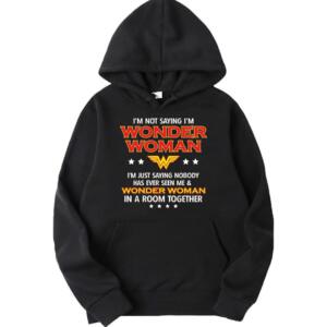 I'm Not Saying I Am Wonder Woman Hoodie