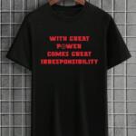 With Great Power Comes Great Irresponsibility T-Shirt