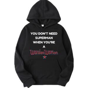 You Don't Need Superman When You're Wonder Woman Hoodie