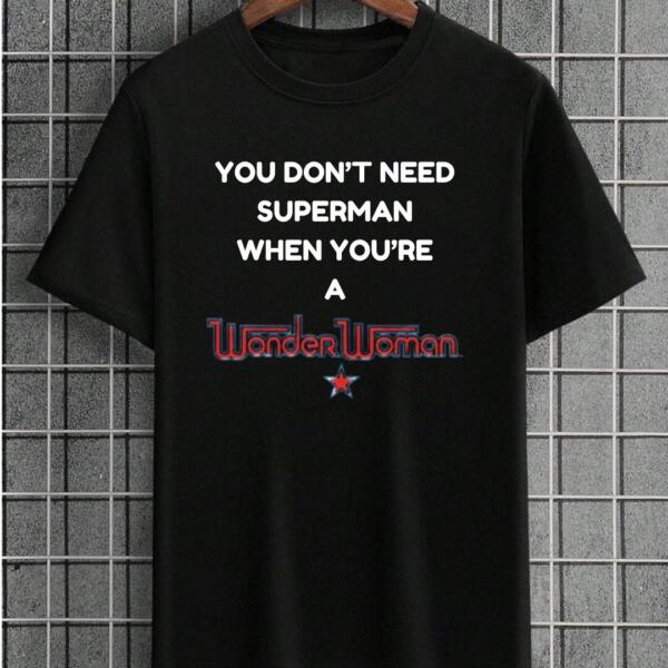You Don't Need Superman When You're Wonder Woman T-Shirt You Don't Need Superman When You're Wonder Woman T-Shirt