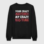 Your Crazy Matches My Crazy Sweatshirt