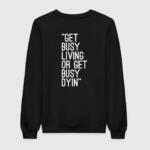 Get Busy Living Or Get Busy Dying Sweatshirt