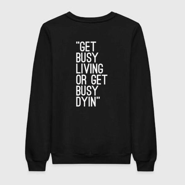 Get Busy Living Or Get Busy Dying Sweatshirt