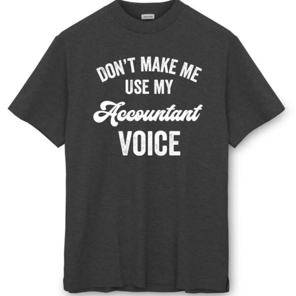 Don't Make Me Use My Accountant Voice T-Shirt (8)