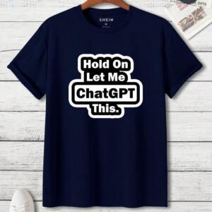 Hold On Let Me Chatgpt This T-Shirt (3)