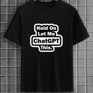 Hold On Let Me Chatgpt This T-Shirt