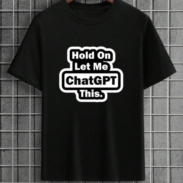 Hold On Let Me Chatgpt This T-Shirt