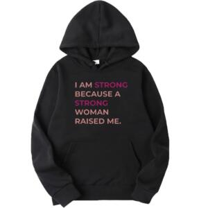 I Am Strong Because A Strong Woman Raised Me Hoodie