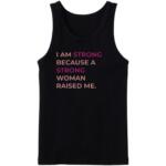 I Am Strong Because A Strong Woman Raised Me Tanktop