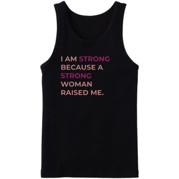 I Am Strong Because A Strong Woman Raised Me Tanktop
