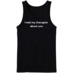 I Told My Therapist About You Tanktop
